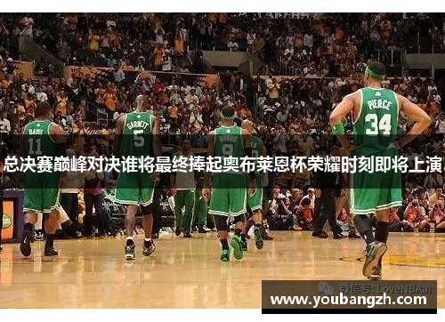 总决赛巅峰对决谁将最终捧起奥布莱恩杯荣耀时刻即将上演