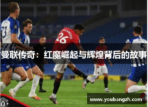 曼联传奇：红魔崛起与辉煌背后的故事