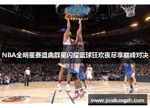 NBA全明星赛盛典群星闪耀篮球狂欢夜尽享巅峰对决