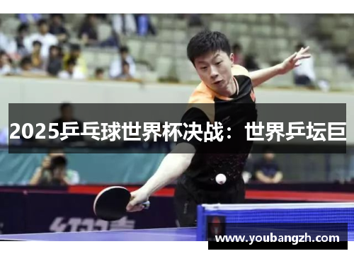 2025乒乓球世界杯决战：世界乒坛巨