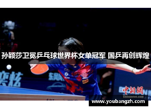 孙颖莎卫冕乒乓球世界杯女单冠军 国乒再创辉煌