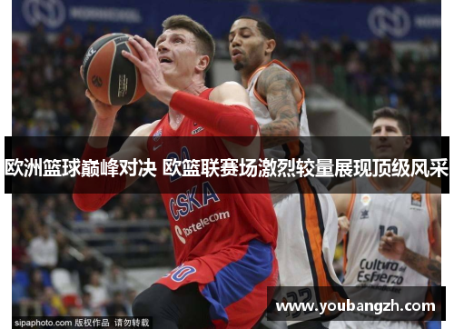 欧洲篮球巅峰对决 欧篮联赛场激烈较量展现顶级风采