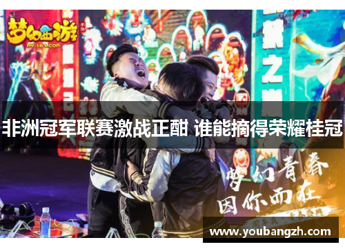 非洲冠军联赛激战正酣 谁能摘得荣耀桂冠