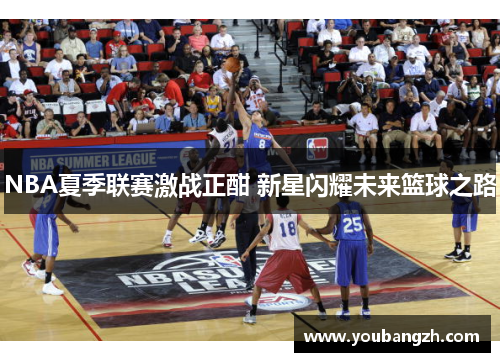 NBA夏季联赛激战正酣 新星闪耀未来篮球之路