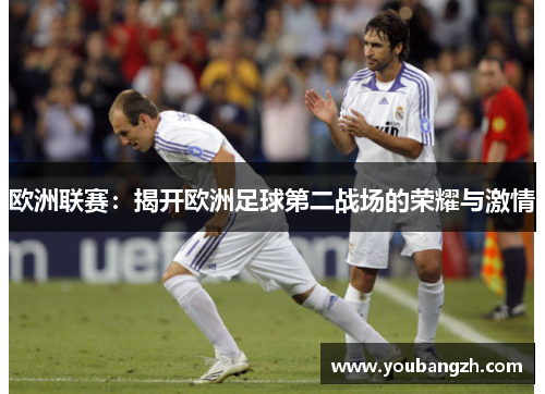 欧洲联赛：揭开欧洲足球第二战场的荣耀与激情