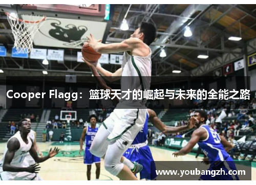 Cooper Flagg：篮球天才的崛起与未来的全能之路