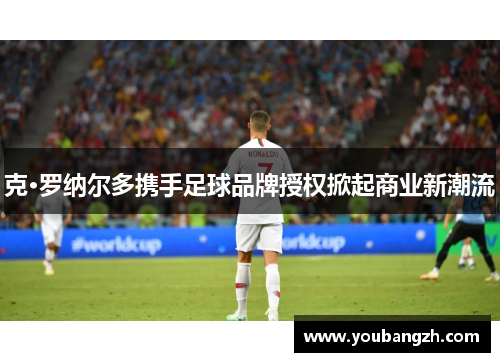 克·罗纳尔多携手足球品牌授权掀起商业新潮流