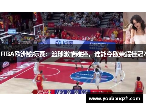 FIBA欧洲锦标赛：篮球激情碰撞，谁能夺取荣耀桂冠？