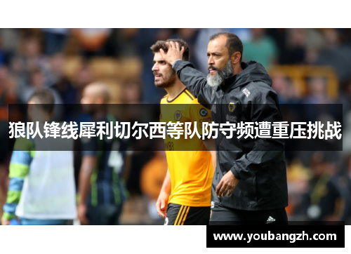 狼队锋线犀利切尔西等队防守频遭重压挑战