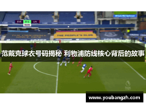 范戴克球衣号码揭秘 利物浦防线核心背后的故事
