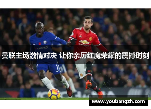 曼联主场激情对决 让你亲历红魔荣耀的震撼时刻