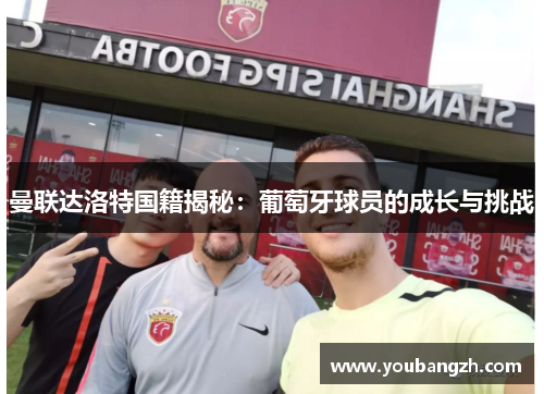 曼联达洛特国籍揭秘：葡萄牙球员的成长与挑战