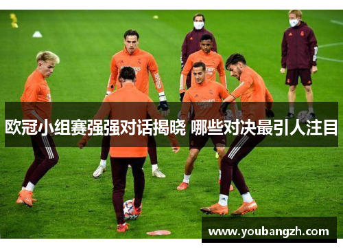 欧冠小组赛强强对话揭晓 哪些对决最引人注目