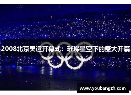 2008北京奥运开幕式：璀璨星空下的盛大开篇
